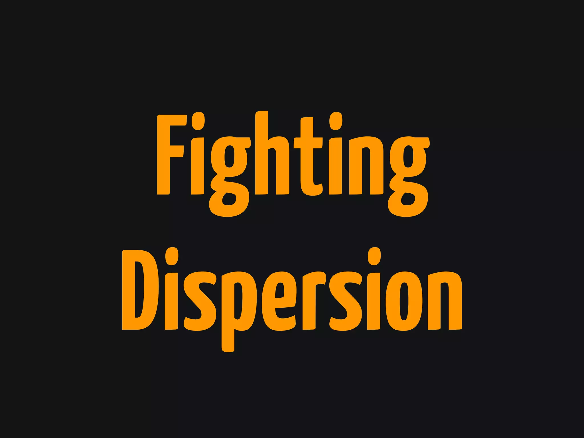 Fighting
Dispersion
 