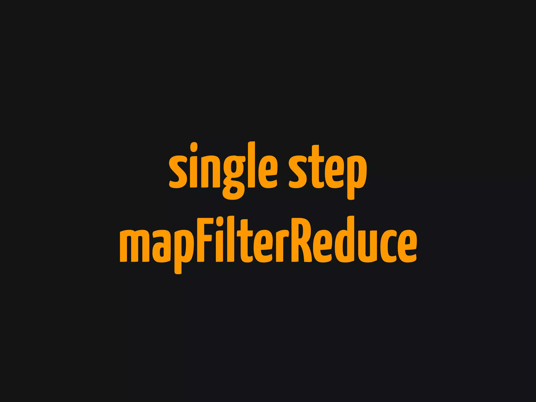 singlestep
mapFilterReduce
 