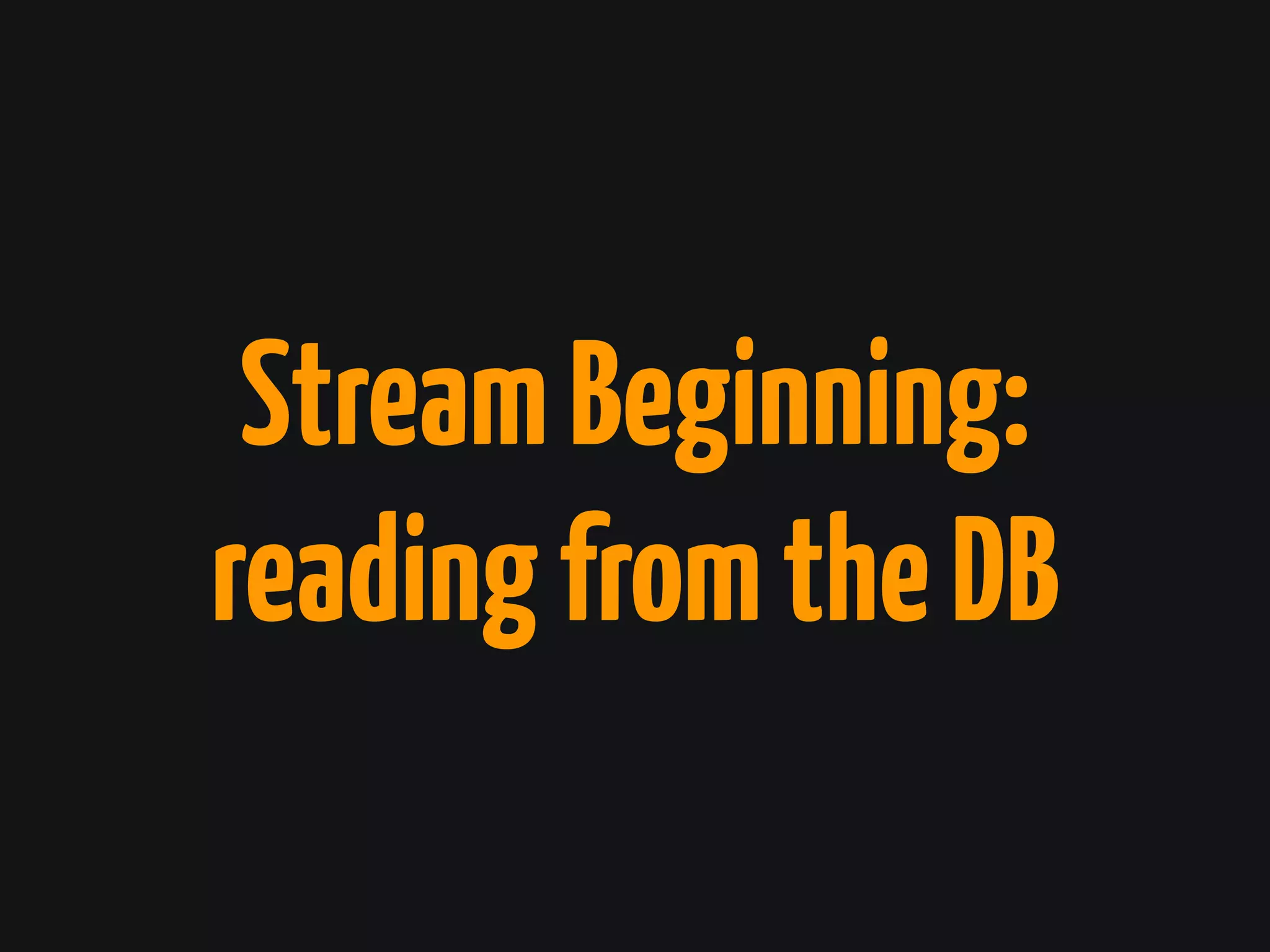 StreamBeginning:
readingfromtheDB
 