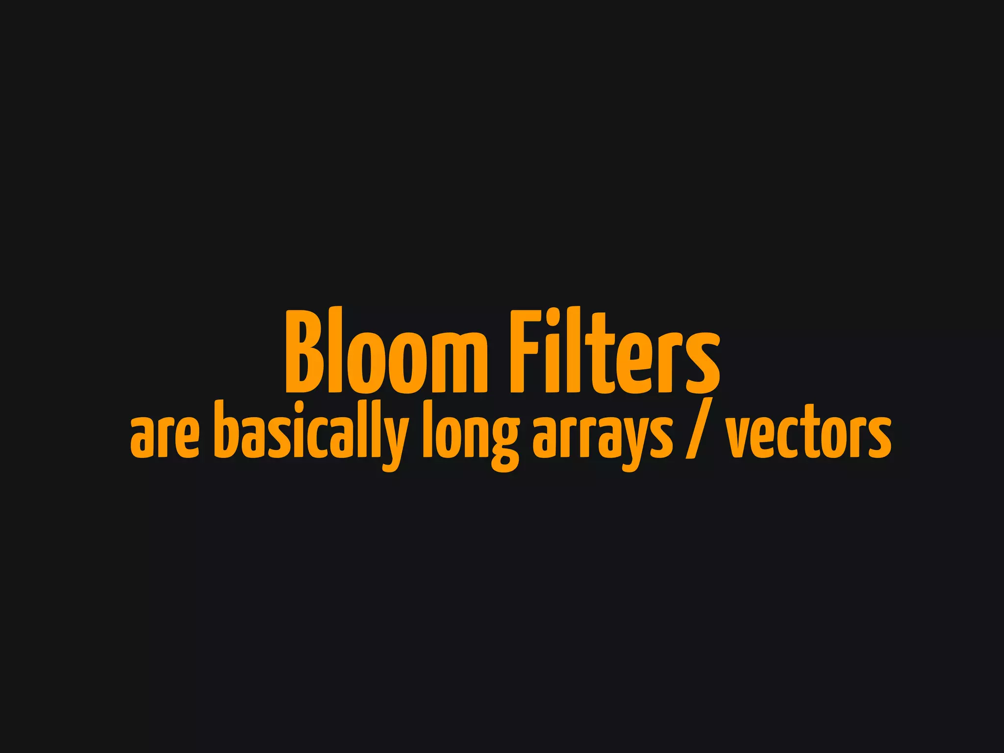 BloomFilters
arebasicallylongarrays/vectors
 