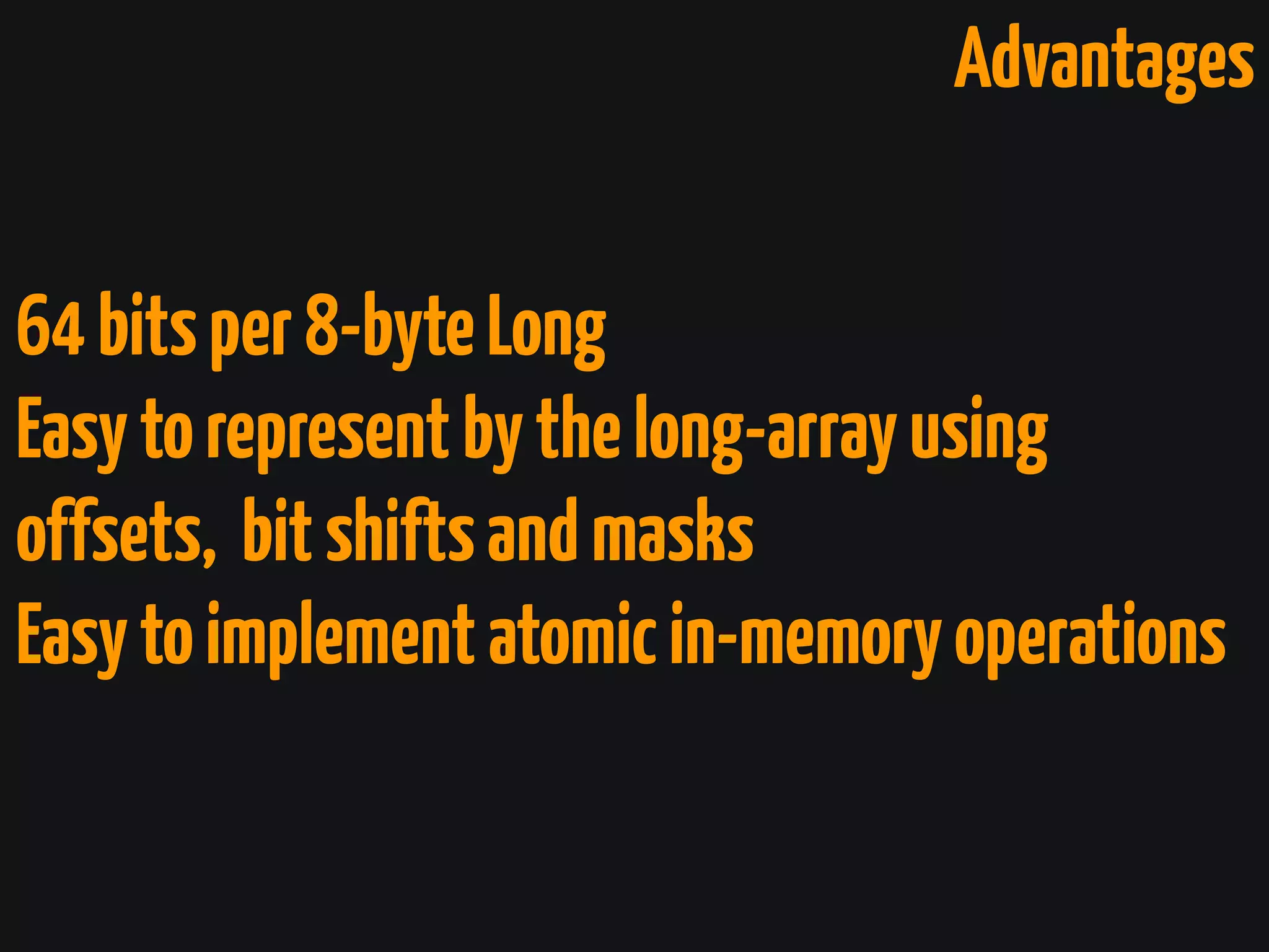 Advantages
64bitsper8-byteLong
Easytorepresentbythelong-arrayusing
offsets, bitshiftsandmasks
Easytoimplementatomicin-memoryoperations
 