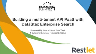 Building a multi-tenant API PaaS with
DataStax Enterprise Search
Presented by Jerome Louvel, Chief Geek
& Guillaume Blondeau, Technical Detective
 