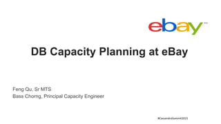 Feng Qu, Sr MTS
Bass Chorng, Principal Capacity Engineer
DB Capacity Planning at eBay
#CassandraSummit2015	
  	
  
 
