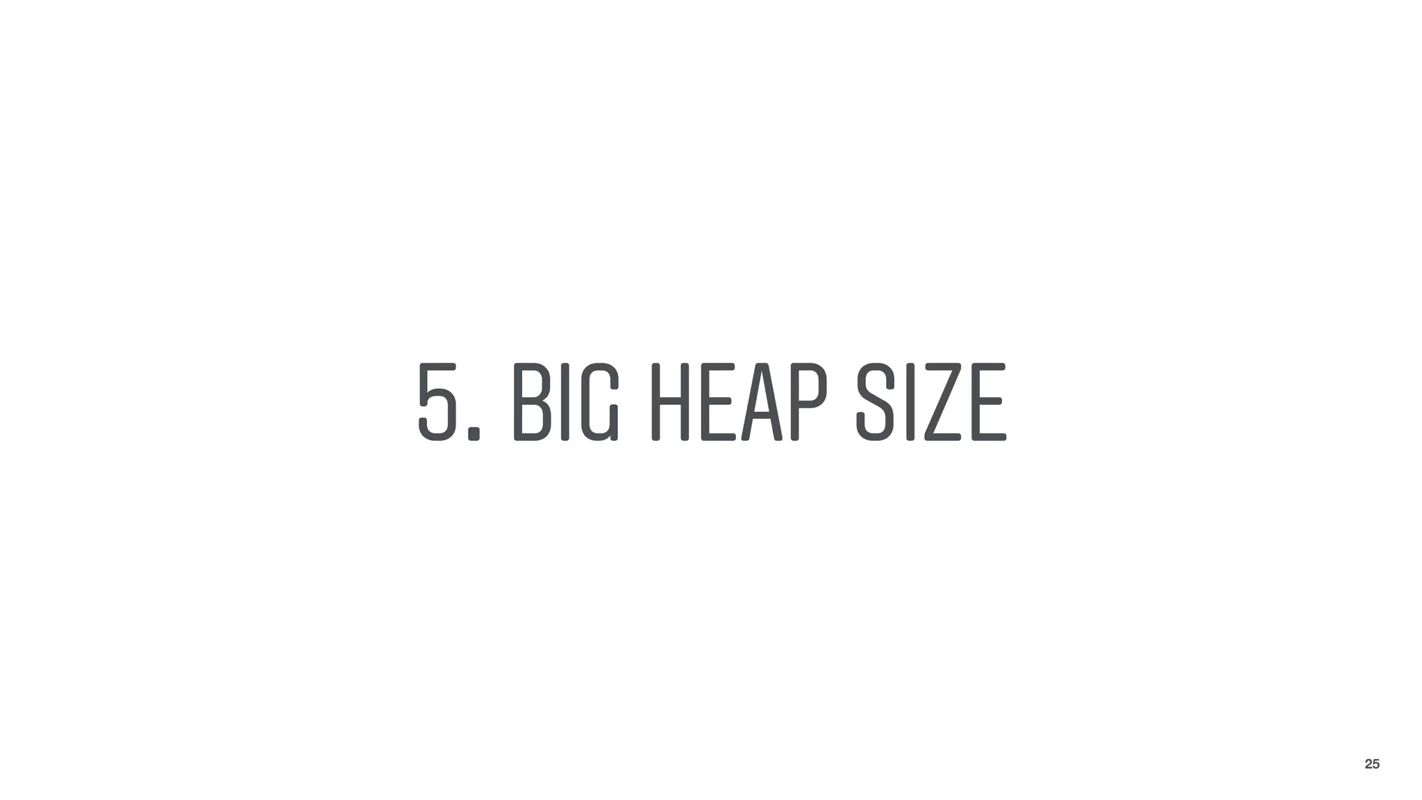 5. BIG HEAP SIZE
25
 