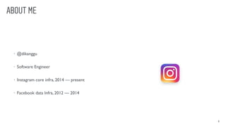 ABOUT ME
2
• @dikanggu
• Software Engineer
• Instagram core infra, 2014 — present
• Facebook data Infra, 2012 — 2014
 