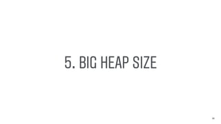 5. BIG HEAP SIZE
25
 