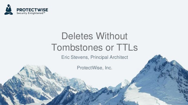 Deletes Without
Tombstones or TTLs
Eric Stevens, Principal Architect
ProtectWise, Inc.