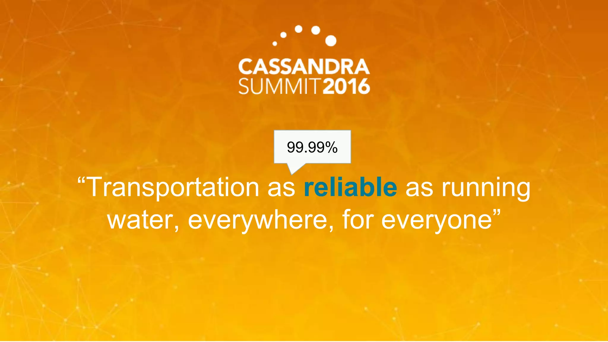 “Transportation as reliable as running
water, everywhere, for everyone”
99.99%
 