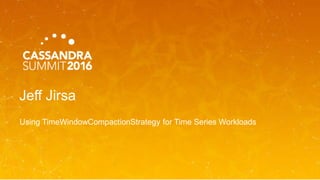 Jeff Jirsa
Using TimeWindowCompactionStrategy for Time Series Workloads
 
