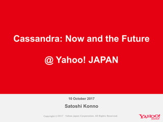 Satoshi Konno
Cassandra: Now and the Future
@ Yahoo! JAPAN
10 October 2017
 
