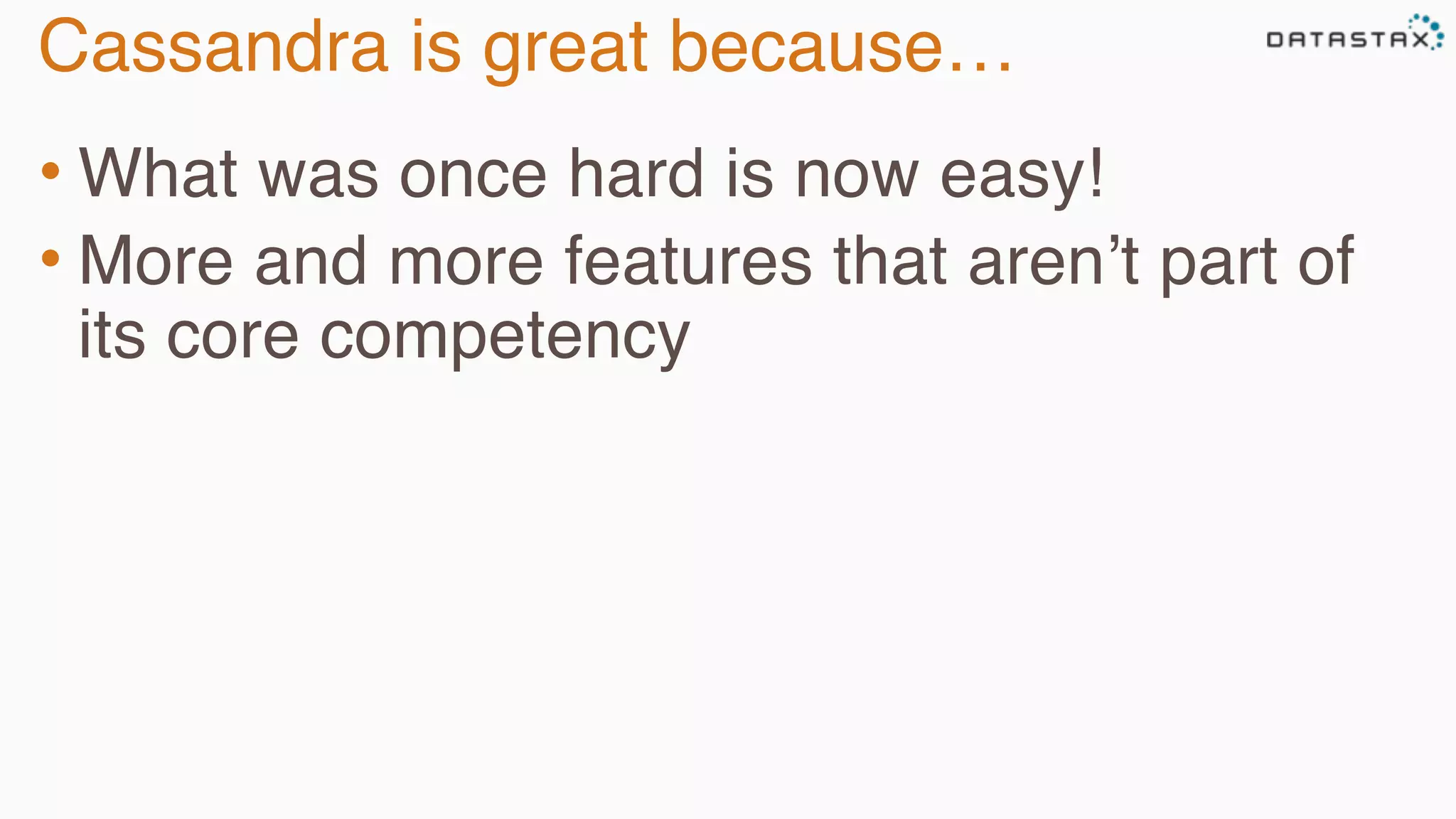 Cassandra is great because… 
• What was once hard is now easy! 
• More and more features that aren’t part of 
its core competency 
 