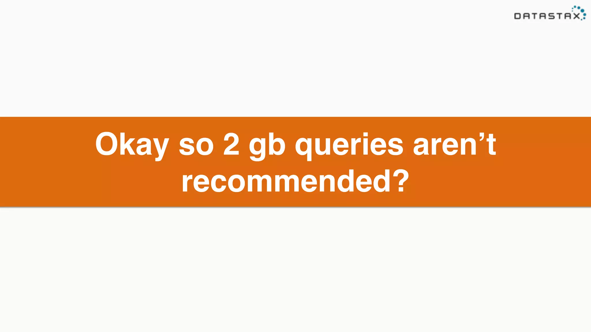Okay so 2 gb queries aren’t 
recommended? 
 