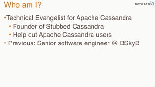 Who am I? 
•Technical Evangelist for Apache Cassandra 
• Founder of Stubbed Cassandra 
• Help out Apache Cassandra users 
• Previous: Senior software engineer @ BSkyB 
 
