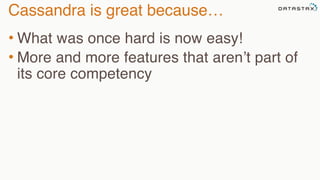 Cassandra is great because… 
• What was once hard is now easy! 
• More and more features that aren’t part of 
its core competency 
 