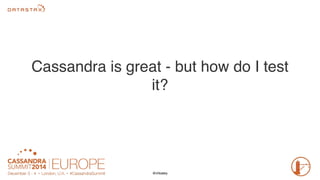 Cassandra is great - but how do I test 
it? 
@chbatey 
 