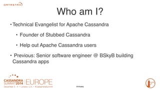 Who am I? 
• Technical Evangelist for Apache Cassandra 
• Founder of Stubbed Cassandra 
• Help out Apache Cassandra users ...