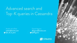 Advanced search and 
Top-K queries in Cassandra 
1 
Daniel Higuero 
dhiguero@stratio.com 
@dhiguero 
Andrés de la Peña 
andres@stratio.com 
@a_de_la_pena 
 