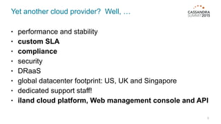 Yet another cloud provider? Well, …
5
• performance and stability
• custom SLA
• compliance
• security
• DRaaS
• global datacenter footprint: US, UK and Singapore
• dedicated support staff!
• iland cloud platform, Web management console and API
 