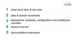 1 iland cloud story & use case
2 data & domain constraints
3 deployment, hardware, configuration and architecture
overview
4 lessons learned
5 future platform extensions
 
