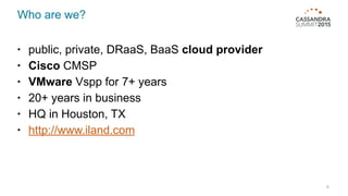 Who are we?
• public, private, DRaaS, BaaS cloud provider
• Cisco CMSP
• VMware Vspp for 7+ years
• 20+ years in business
• HQ in Houston, TX
• http://www.iland.com
4
 