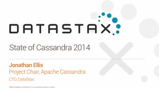State of Cassandra 2014 
Jonathan Ellis 
Project Chair, Apache Cassandra 
CTO, DataStax 
©2014 DataStax Confidential. Do not distribute without consent. 
 