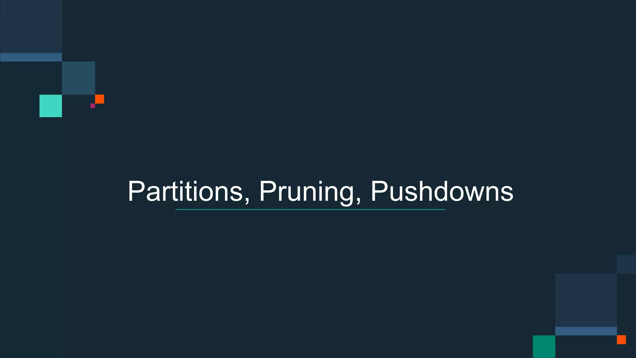 Partitions, Pruning, Pushdowns
 