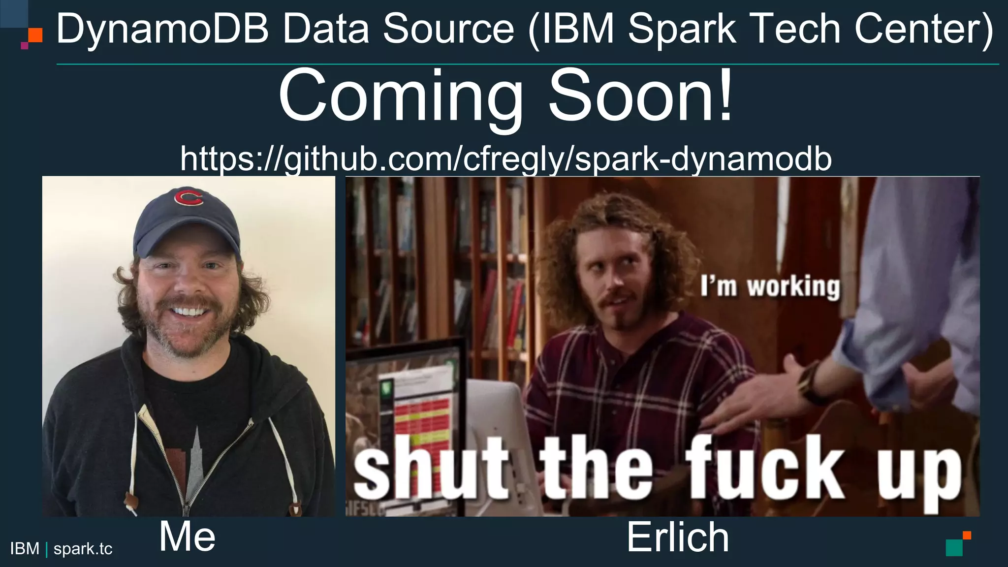 IBM | spark.tc
DynamoDB Data Source (IBM Spark Tech Center)
Coming Soon!
https://github.com/cfregly/spark-dynamodb
Me Erlich
 