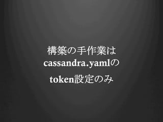 構築の手作業は
cassandra.yamlの
token設定のみ

 