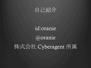 自己紹介
id:oranie
@oranie
株式会社 Cyberagent 所属	

 