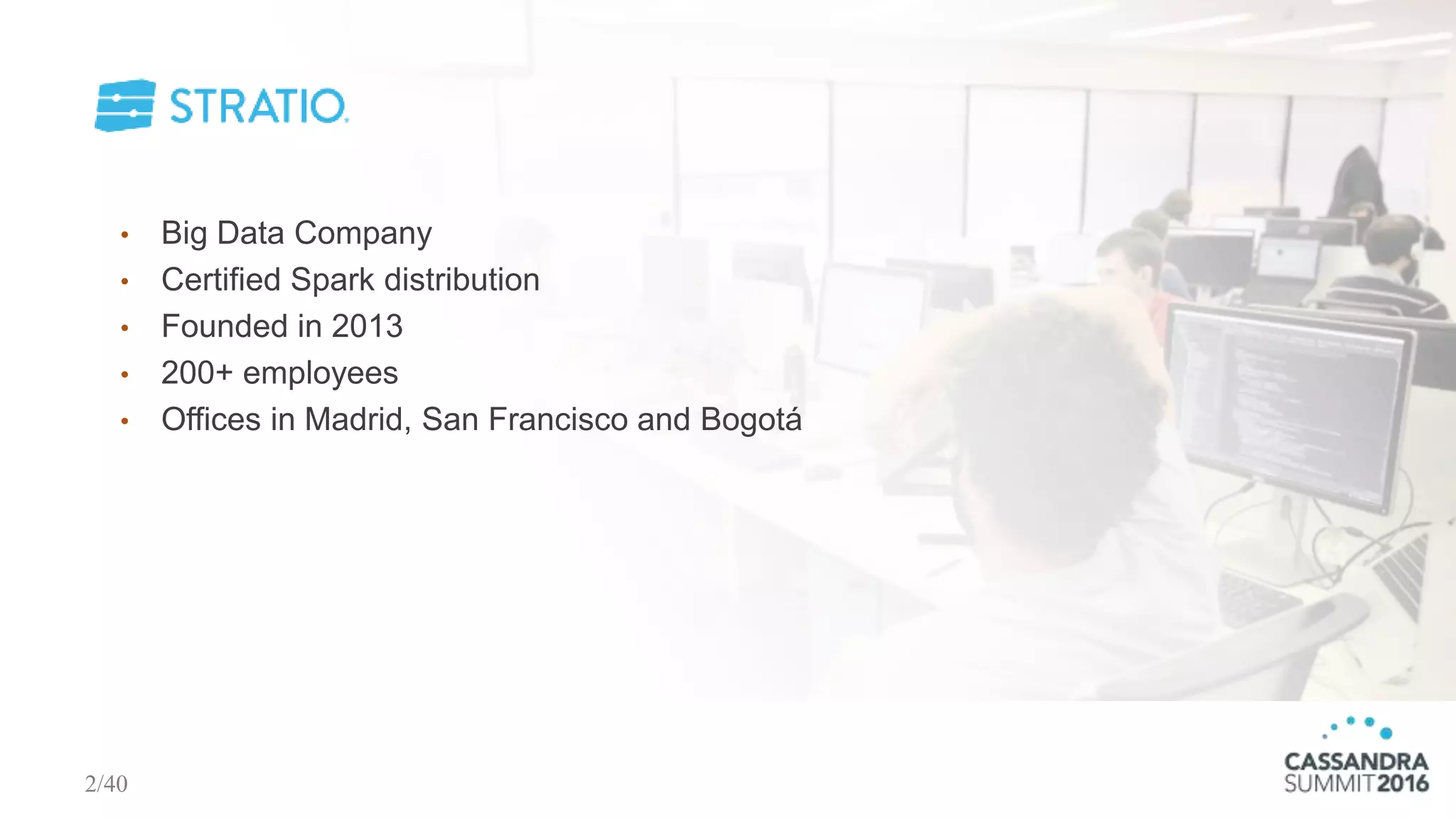 • Big Data Company
• Certified Spark distribution
• Founded in 2013
• 200+ employees
• Offices in Madrid, San Francisco and Bogotá
2/40
 