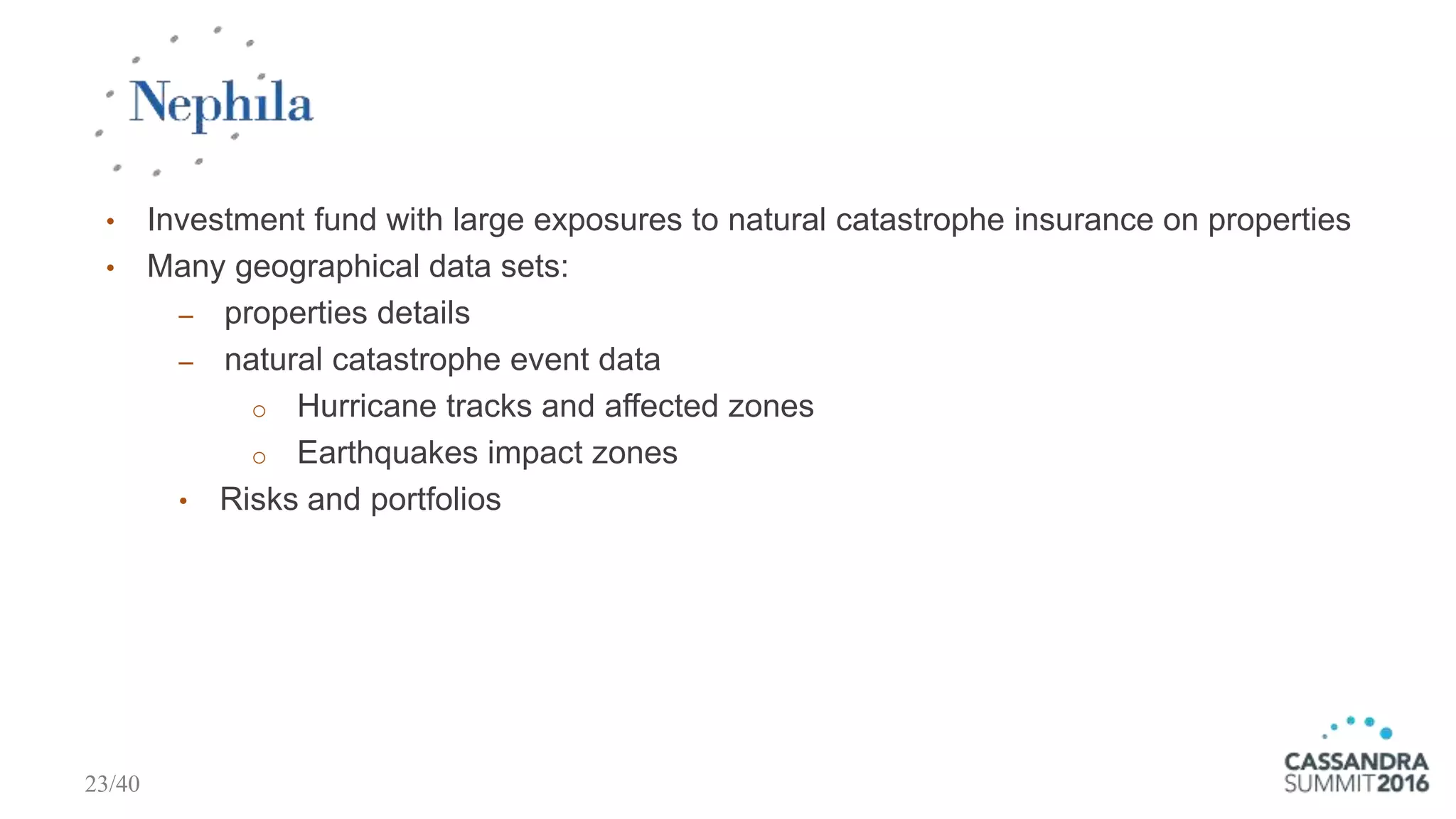 • Investment fund with large exposures to natural catastrophe insurance on properties
• Many geographical data sets:
‒ properties details
‒ natural catastrophe event data
o Hurricane tracks and affected zones
o Earthquakes impact zones
• Risks and portfolios
23/40
 