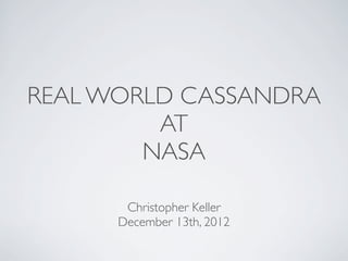 REAL WORLD CASSANDRA
         AT
        NASA

       Christopher Keller
      December 13th, 2012
 