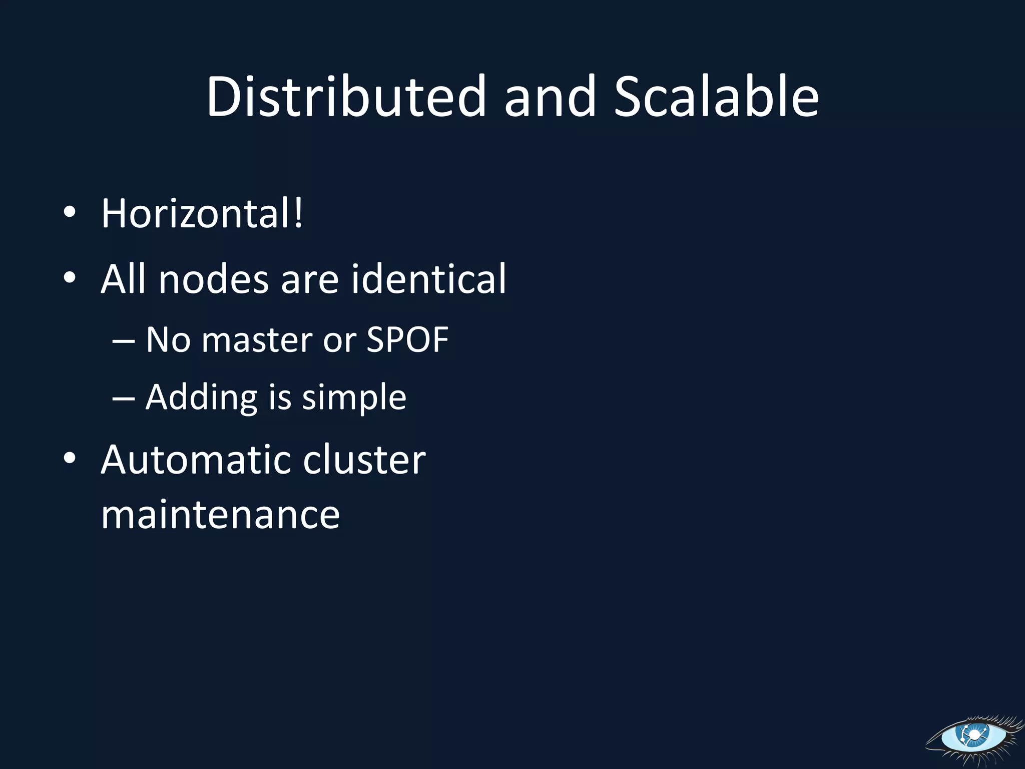 Distributed and ScalableHorizontal!All nodes are identicalNo master or SPOFAdding is simpleAutomatic cluster maintenance