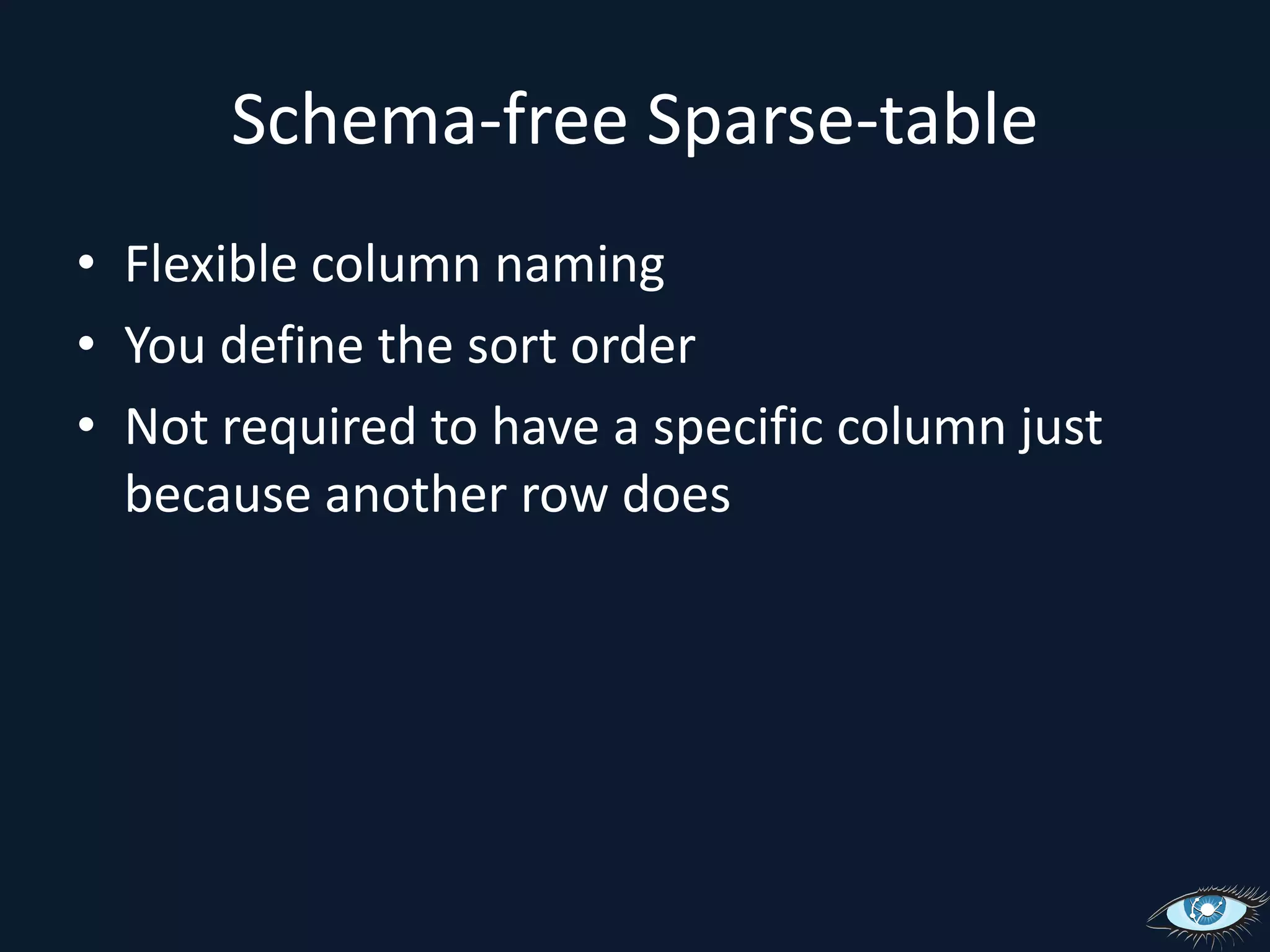 Schema-free Sparse-tableFlexible column namingYou define the sort orderNot required to have a specific column just because another row does