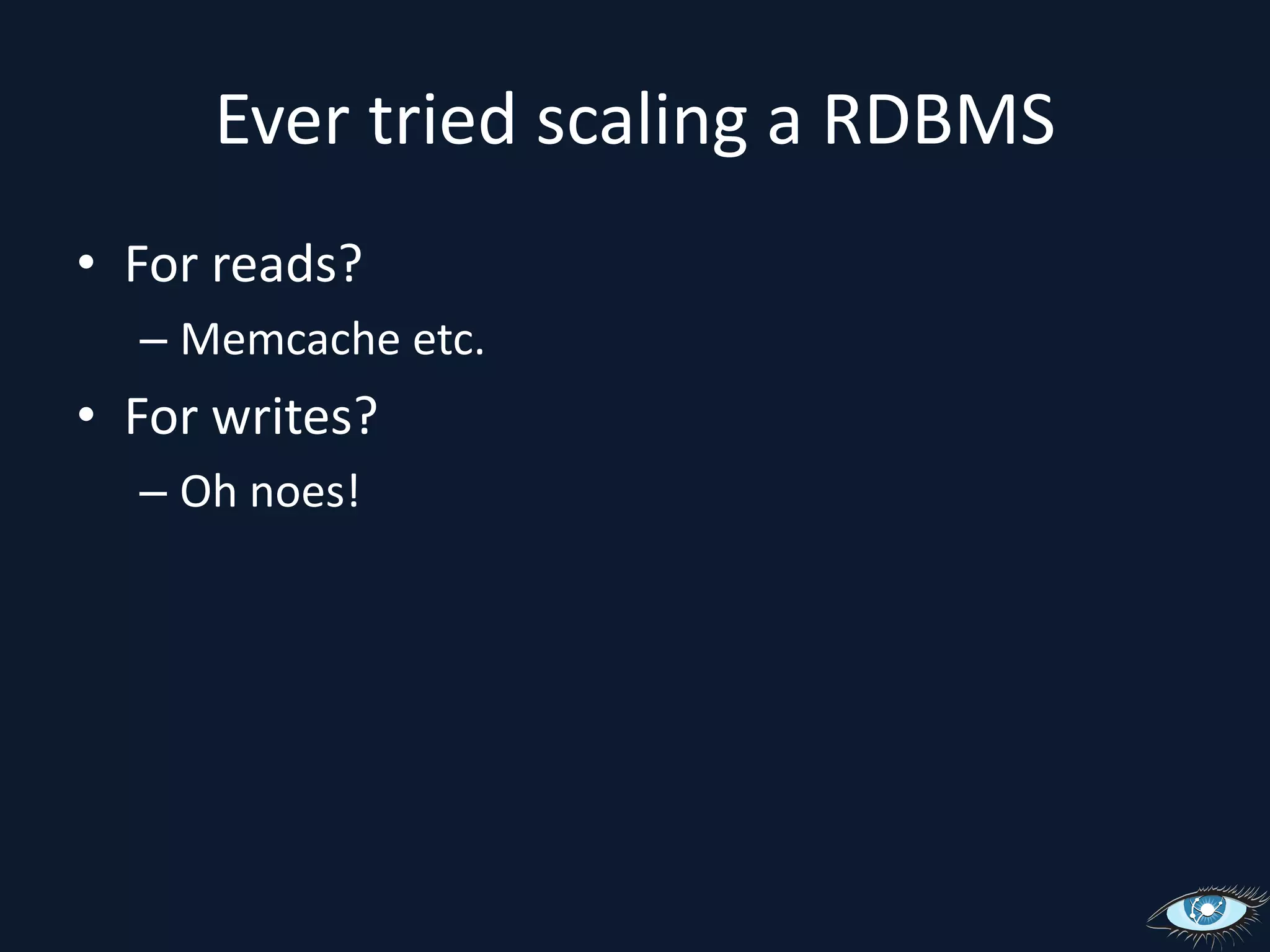 Ever tried scaling a RDBMSFor reads?Memcache etc.For writes?Oh noes!