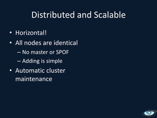 Distributed and ScalableHorizontal!All nodes are identicalNo master or SPOFAdding is simpleAutomatic cluster maintenance
