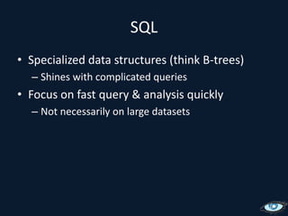 SQLSpecialized data structures (think B-trees)Shines with complicated queriesFocus on fast query & analysis quicklyNot necessarily on large datasets