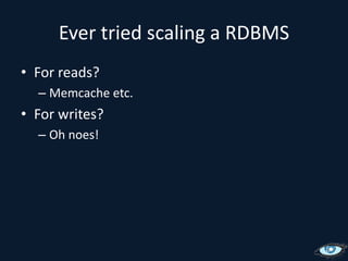Ever tried scaling a RDBMSFor reads?Memcache etc.For writes?Oh noes!