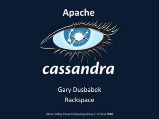 Apache Gary Dusbabek Rackspace Silicon Valley Cloud Computing Group • 17 June 2010 