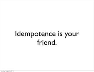 Idempotence is your
                                 friend.


Tuesday, August 30, 2011
 