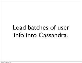 Load batches of user
                           info into Cassandra.


Tuesday, August 30, 2011
 