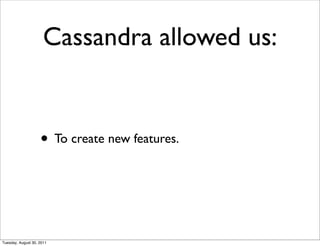 Cassandra allowed us:


                    • To create new features.



Tuesday, August 30, 2011
 