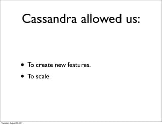 Cassandra allowed us:


                    • To create new features.
                    • To scale.


Tuesday, August 30, 2011
 