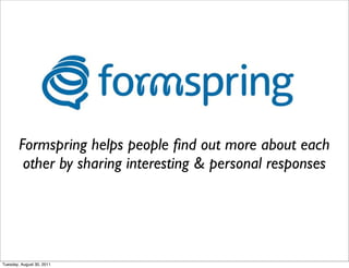 Formspring helps people ﬁnd out more about each
         other by sharing interesting & personal responses




Tuesday, August 30, 2011
 
