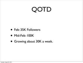 QOTD

                    • Feb: 35K Followers
                    • Mid-Feb: 100K
                    • Growing about 30K a week.


Tuesday, August 30, 2011
 