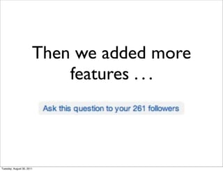 Then we added more
                           features . . .



Tuesday, August 30, 2011
 