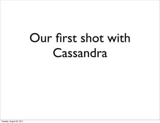 Our ﬁrst shot with
                              Cassandra



Tuesday, August 30, 2011
 