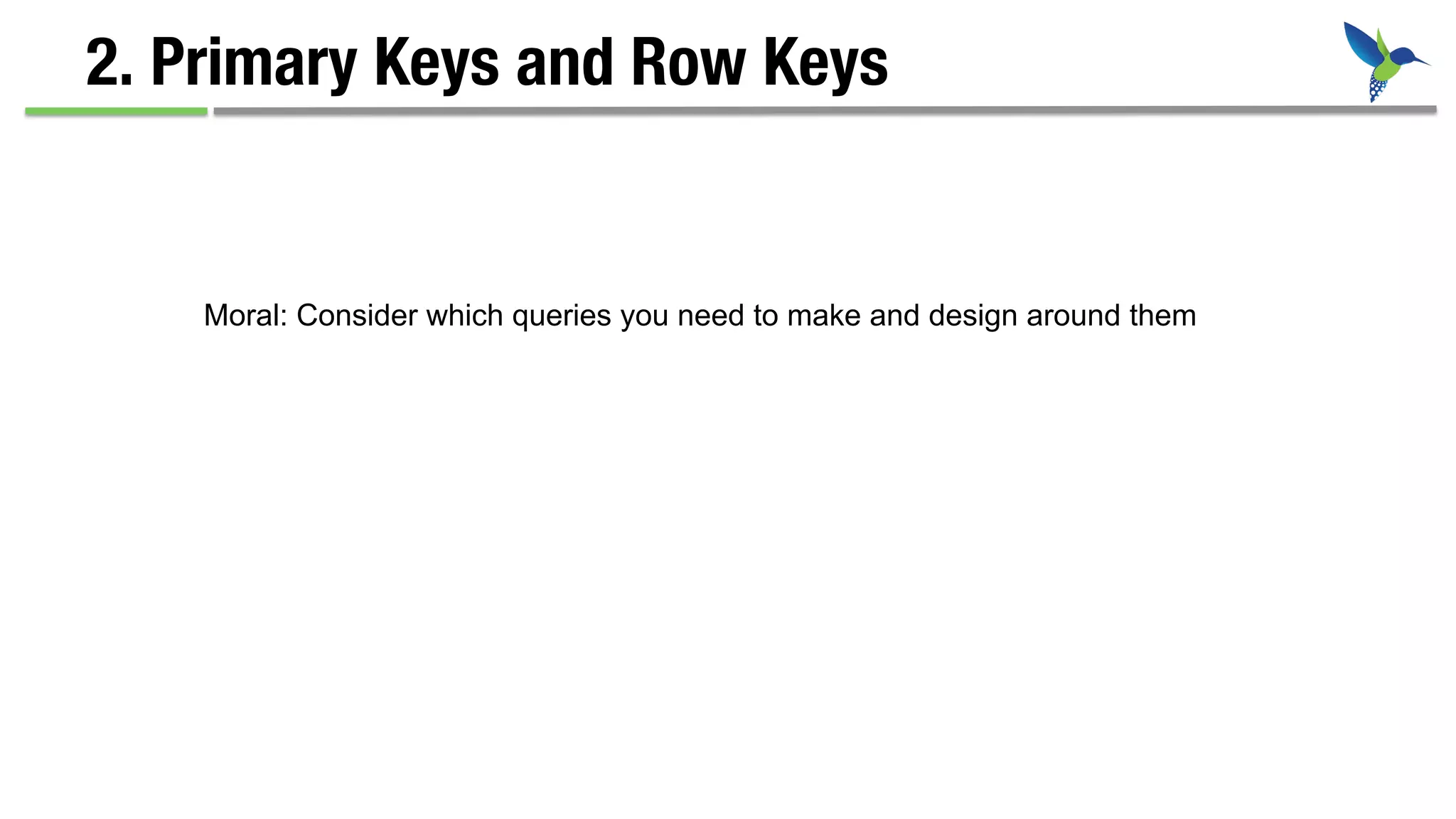 2. Primary Keys and Row Keys
Moral: Consider which queries you need to make and design around them
 