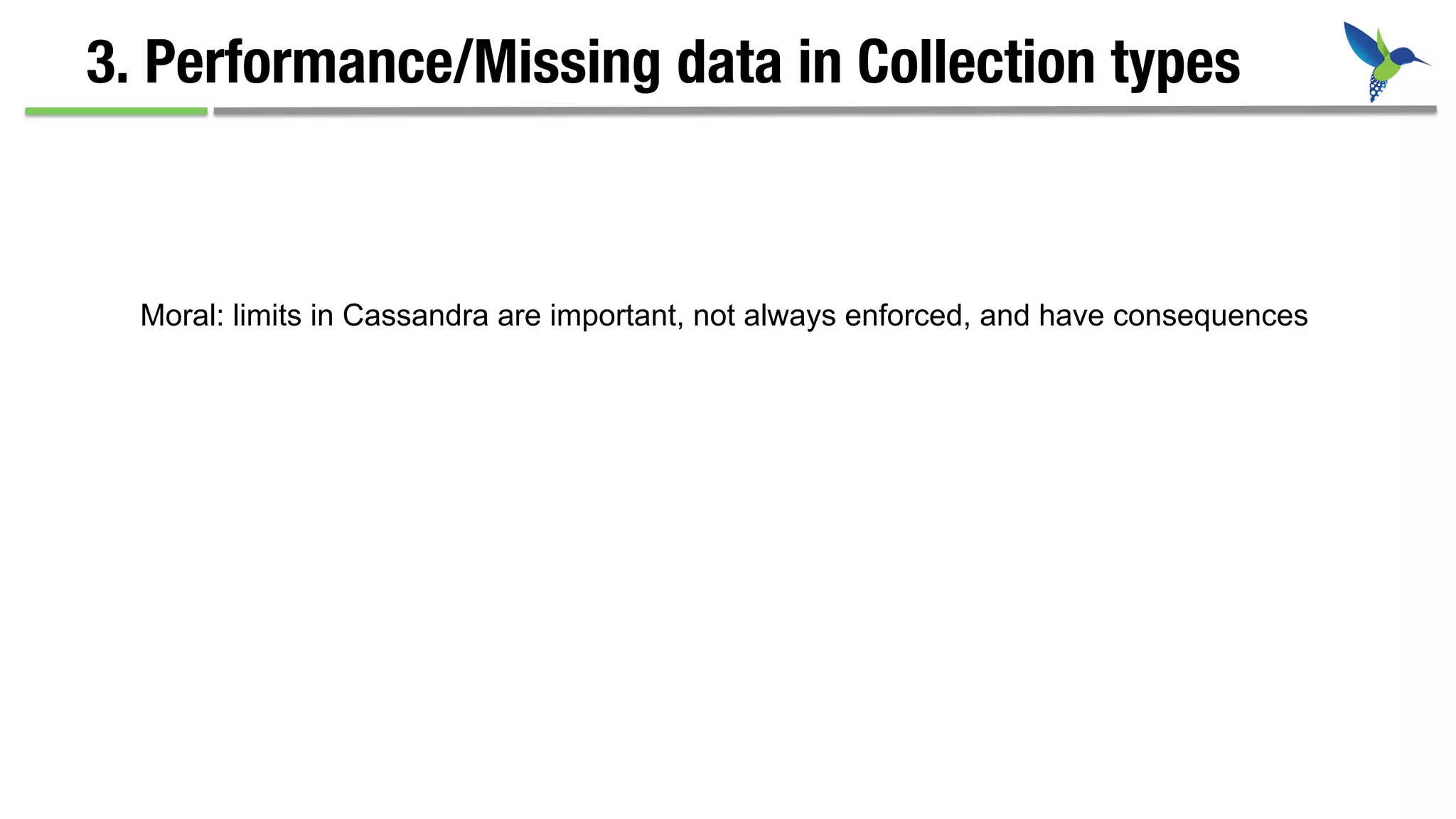 3. Performance/Missing data in Collection types
Moral: limits in Cassandra are important, not always enforced, and have consequences
 