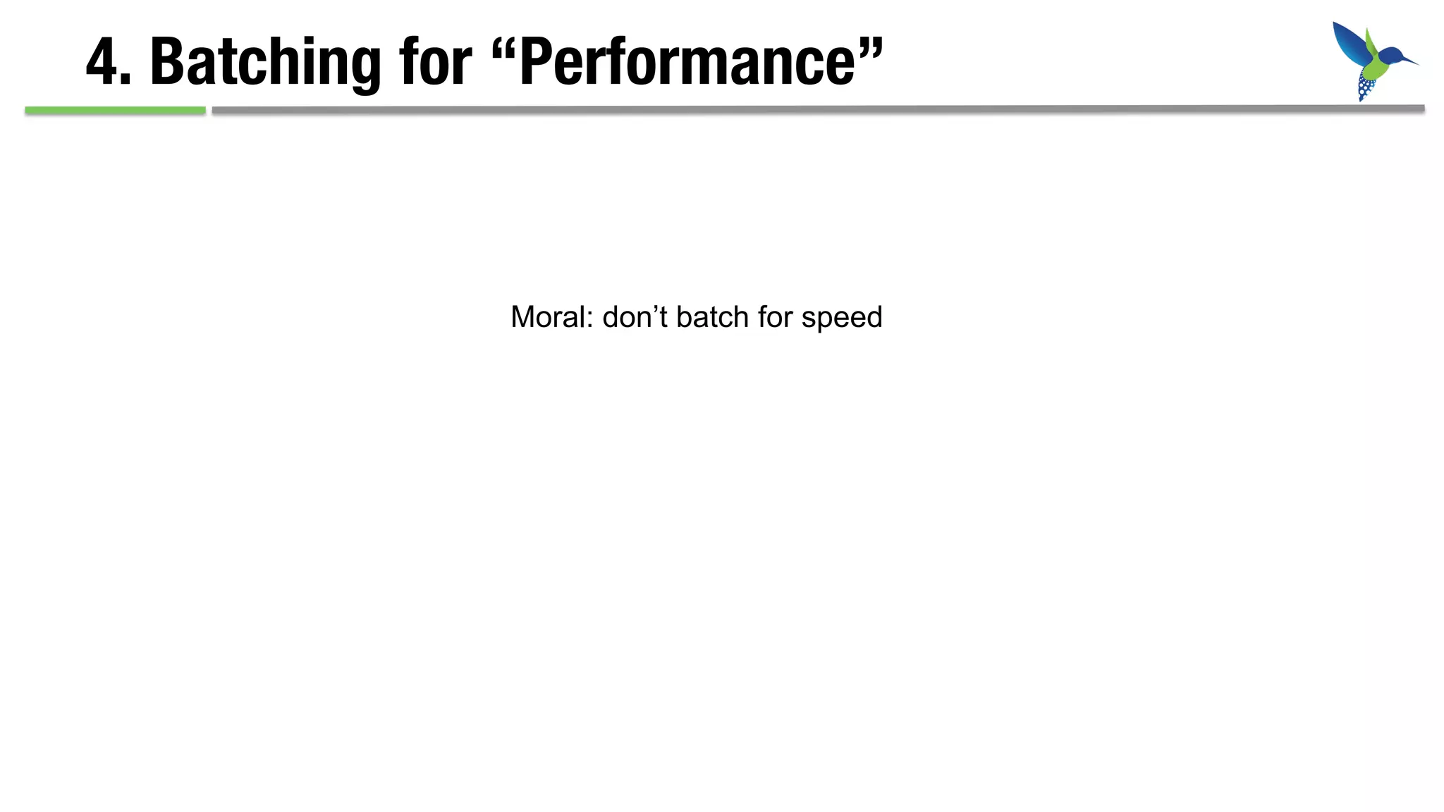 4. Batching for “Performance”
Moral: don’t batch for speed
 